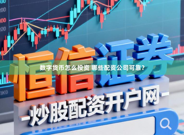 数字货币怎么投资 哪些配资公司可靠？