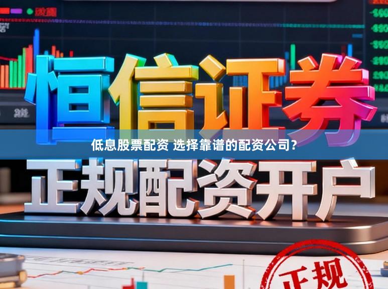 低息股票配资 选择靠谱的配资公司？