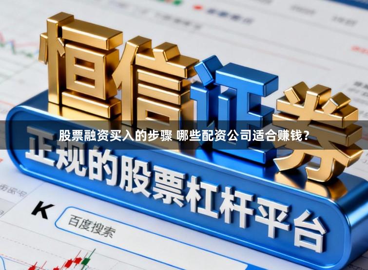 股票融资买入的步骤 哪些配资公司适合赚钱?