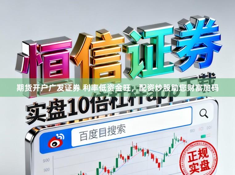 期货开户广发证券 利率低资金旺，配资炒股助您财富加码
