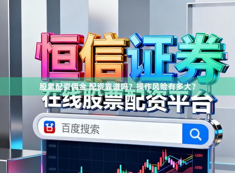 股票配资佣金 配资靠谱吗？操作风险有多大？
