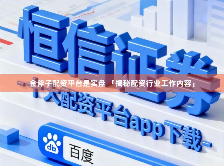 金斧子配资平台是实盘 「揭秘配资行业工作内容」