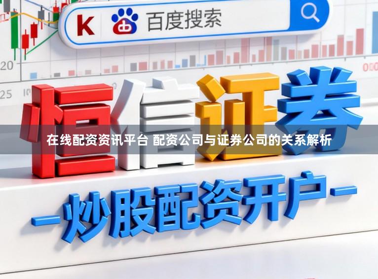 在线配资资讯平台 配资公司与证券公司的关系解析
