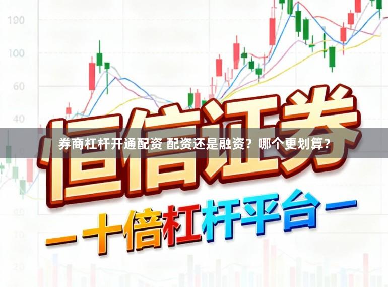 券商杠杆开通配资 配资还是融资？哪个更划算？