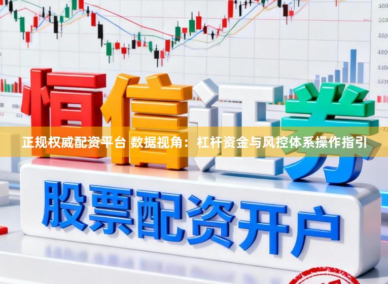 正规权威配资平台 数据视角：杠杆资金与风控体系操作指引