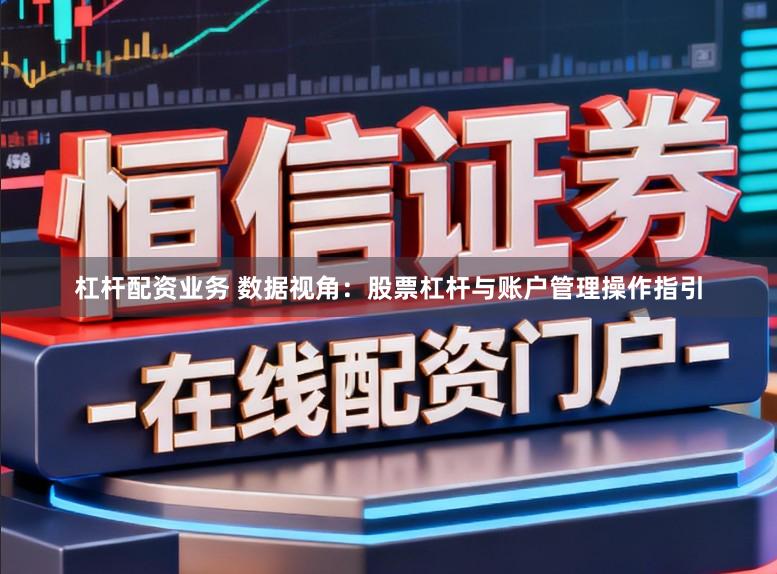 杠杆配资业务 数据视角：股票杠杆与账户管理操作指引