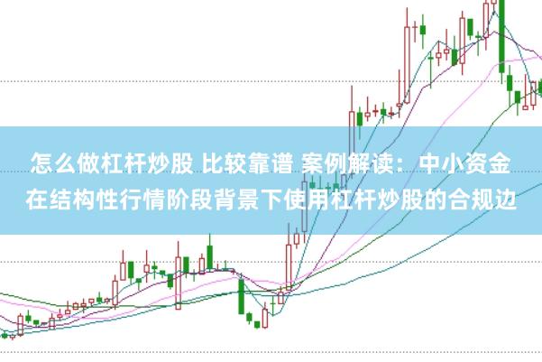 怎么做杠杆炒股 比较靠谱 案例解读:中小资金在结构性行情阶段背景下使用杠杆炒股的合规边