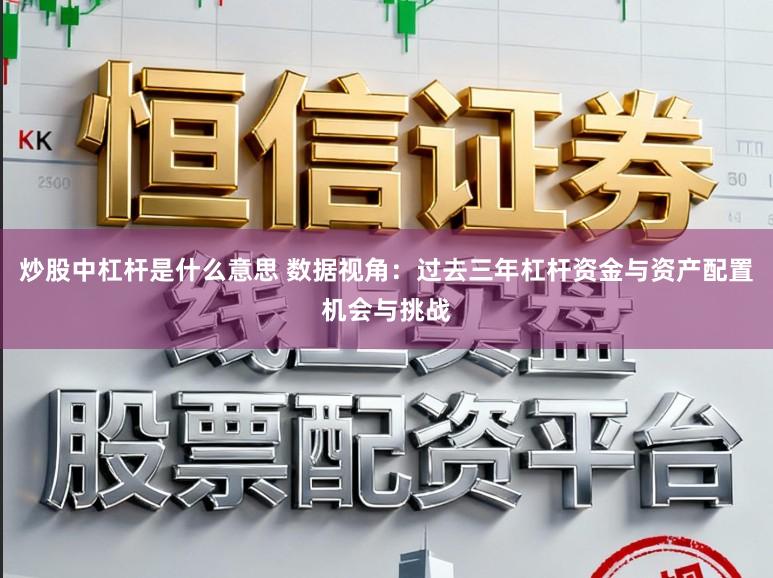 炒股中杠杆是什么意思 数据视角：过去三年杠杆资金与资产配置机会与挑战
