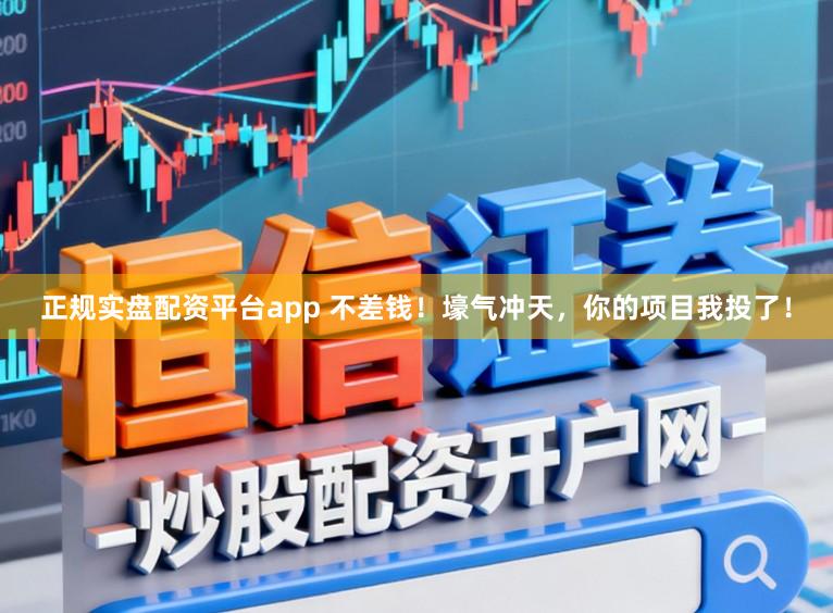 正规实盘配资平台app 不差钱！壕气冲天，你的项目我投了！