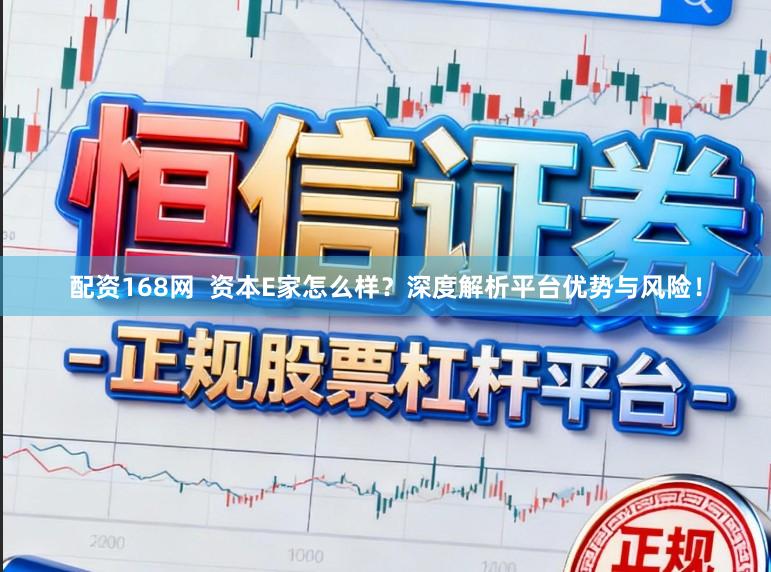 配资168网  资本E家怎么样？深度解析平台优势与风险！