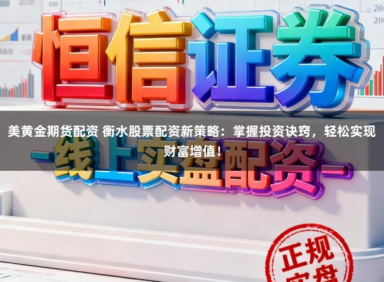 美黄金期货配资 衡水股票配资新策略:掌握投资诀窍,轻松实现财富增值!