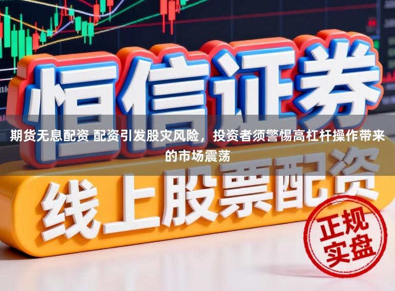 期货无息配资 配资引发股灾风险，投资者须警惕高杠杆操作带来的市场震荡
