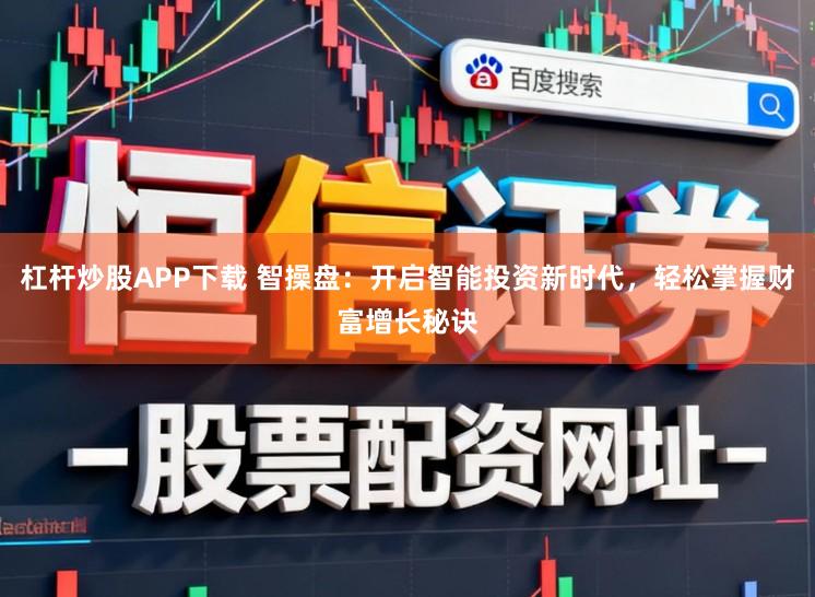 杠杆炒股APP下载 智操盘：开启智能投资新时代，轻松掌握财富增长秘诀