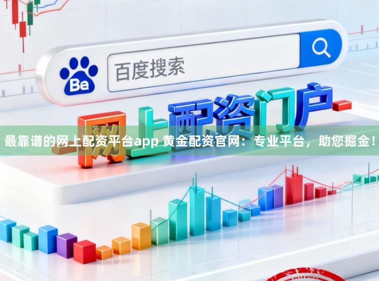 最靠谱的网上配资平台app 黄金配资官网：专业平台，助您掘金！