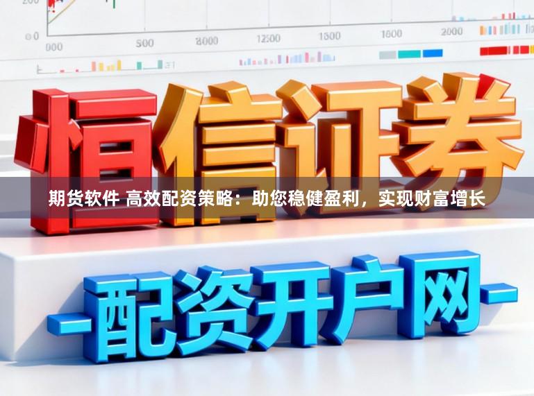 期货软件 高效配资策略：助您稳健盈利，实现财富增长