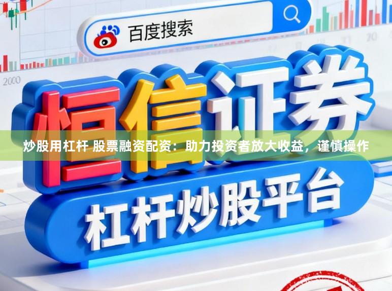 炒股用杠杆 股票融资配资：助力投资者放大收益，谨慎操作
