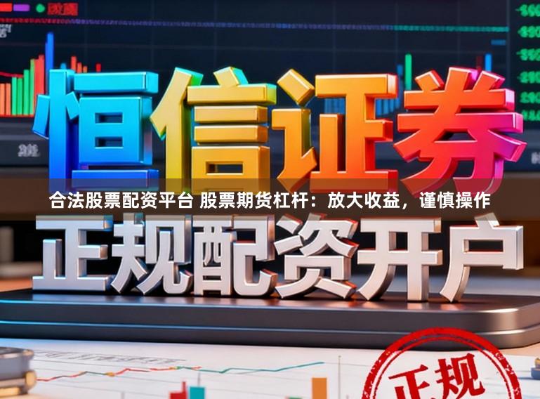 合法股票配资平台 股票期货杠杆：放大收益，谨慎操作