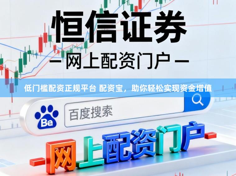 低门槛配资正规平台 配资宝，助你轻松实现资金增值