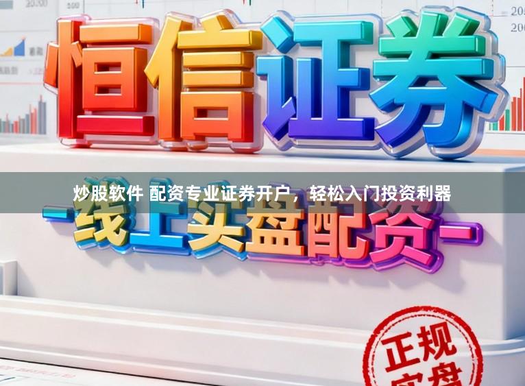 炒股软件 配资专业证券开户，轻松入门投资利器