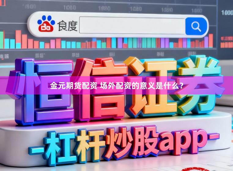 金元期货配资 场外配资的意义是什么？