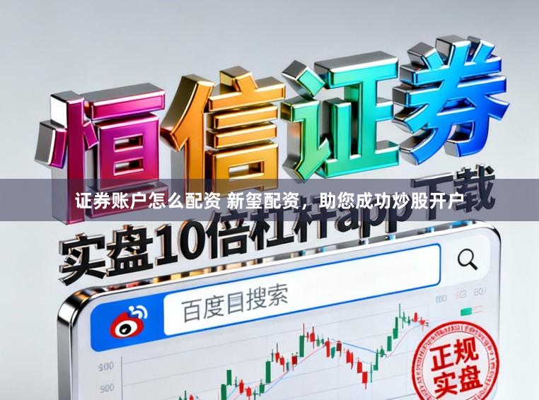 证券账户怎么配资 新玺配资，助您成功炒股开户
