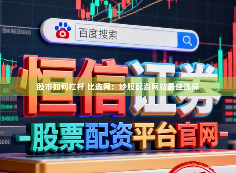 股市如何杠杆 比选网：炒股配资网站最佳选择