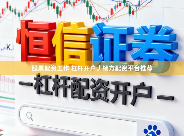 股票配资工作 杠杆开户丿杨方配资平台推荐