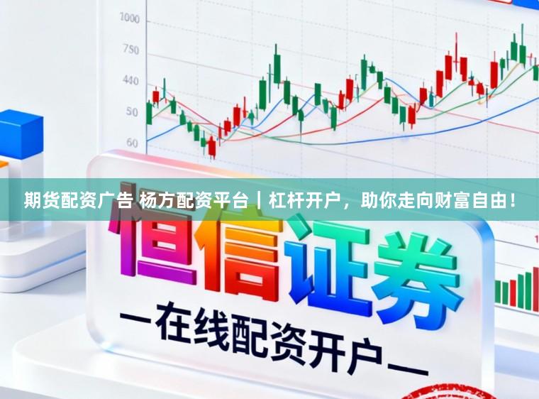 期货配资广告 杨方配资平台|杠杆开户,助你走向财富自由!