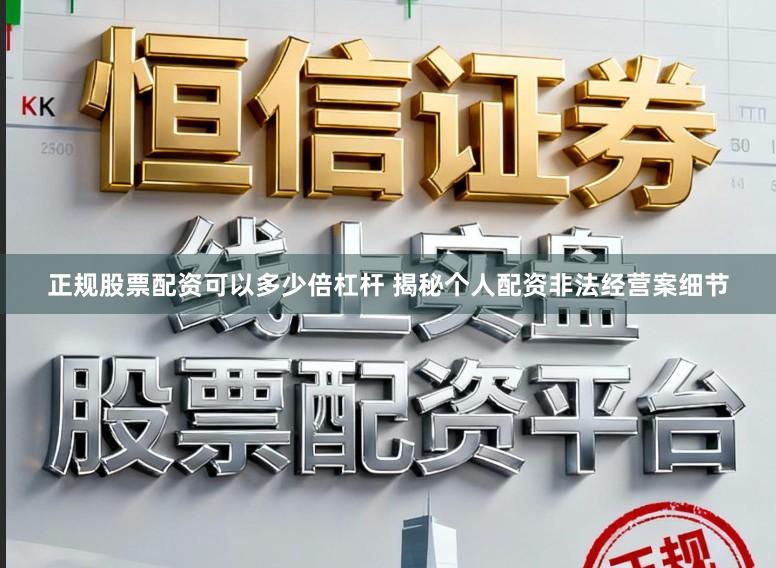 正规股票配资可以多少倍杠杆 揭秘个人配资非法经营案细节