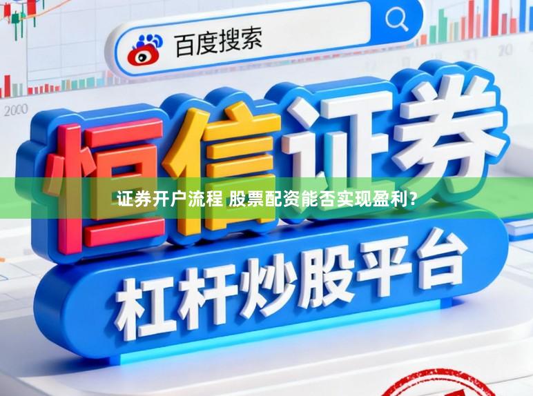 证券开户流程 股票配资能否实现盈利？