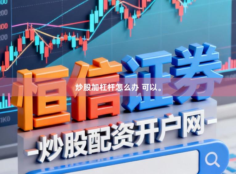 炒股加杠杆怎么办 可以。