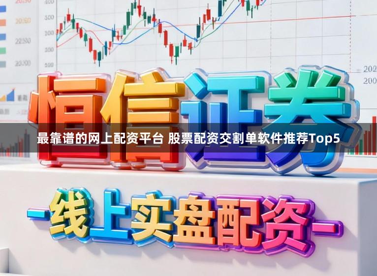 最靠谱的网上配资平台 股票配资交割单软件推荐Top5