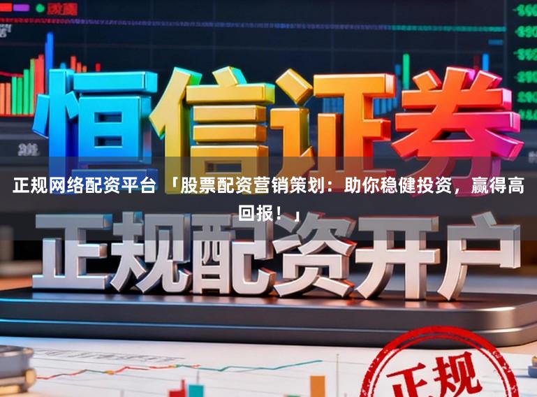 正规网络配资平台 「股票配资营销策划：助你稳健投资，赢得高回报！」