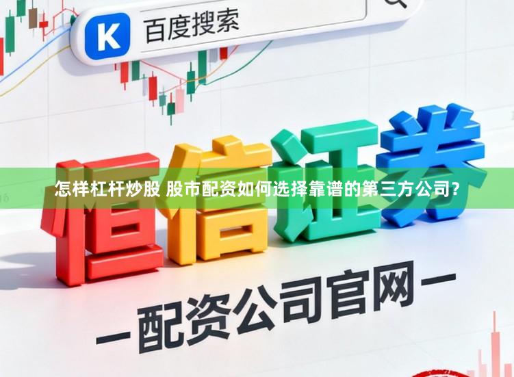 怎样杠杆炒股 股市配资如何选择靠谱的第三方公司？