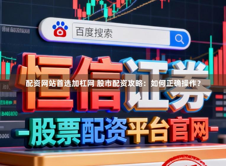 配资网站首选加杠网 股市配资攻略：如何正确操作？