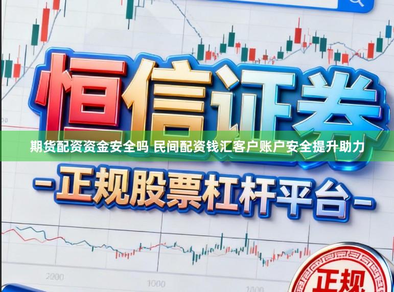 期货配资资金安全吗 民间配资钱汇客户账户安全提升助力