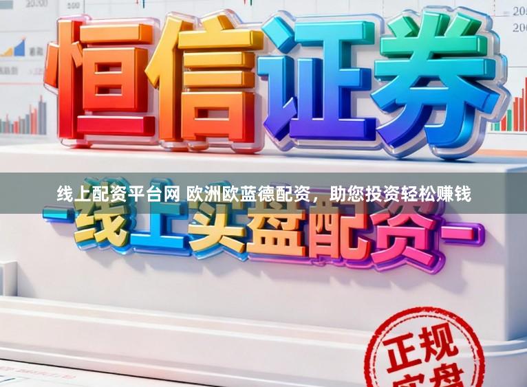线上配资平台网 欧洲欧蓝德配资,助您投资轻松赚钱