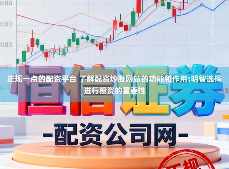 正规一点的配资平台 了解配资炒股网站的功能和作用:明智选择进行投资的重要性
