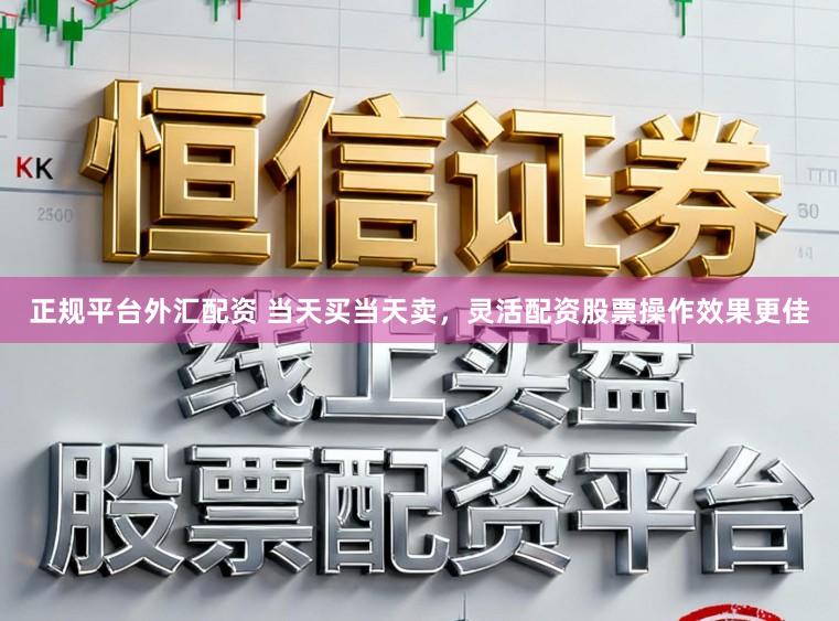 正规平台外汇配资 当天买当天卖，灵活配资股票操作效果更佳