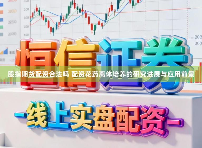 股指期货配资合法吗 配资花药离体培养的研究进展与应用前景