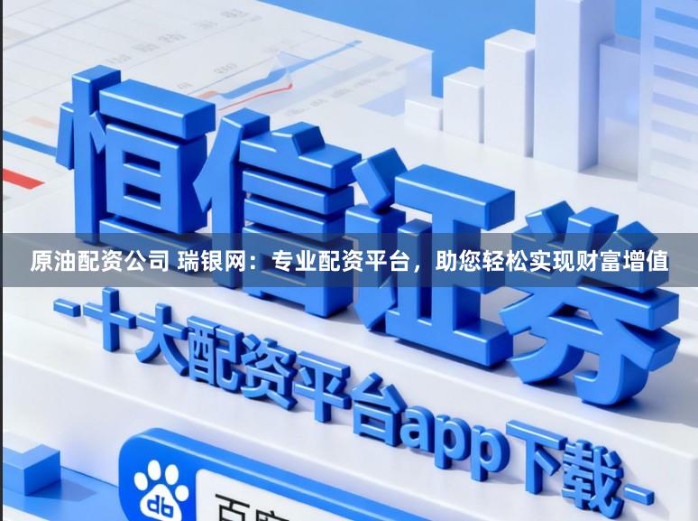 原油配资公司 瑞银网:专业配资平台,助您轻松实现财富增值