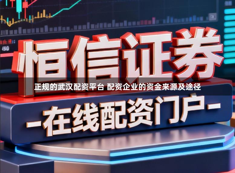 正规的武汉配资平台 配资企业的资金来源及途径