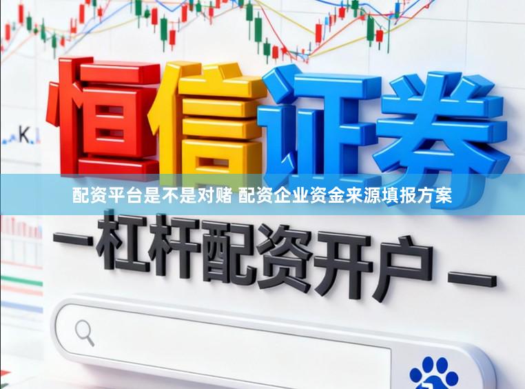 配资平台是不是对赌 配资企业资金来源填报方案