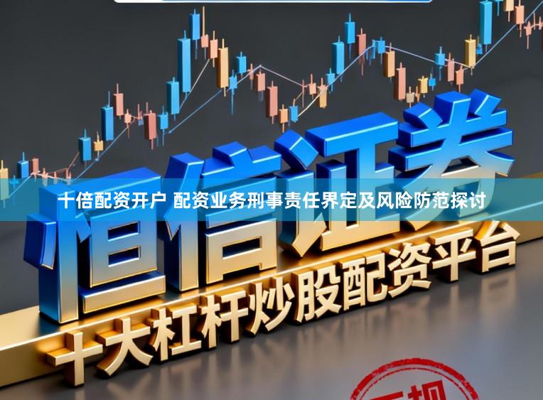 十倍配资开户 配资业务刑事责任界定及风险防范探讨