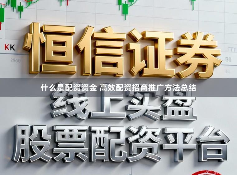 什么是配资资金 高效配资招商推广方法总结