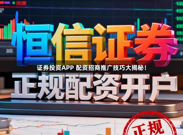 证券投资APP 配资招商推广技巧大揭秘！