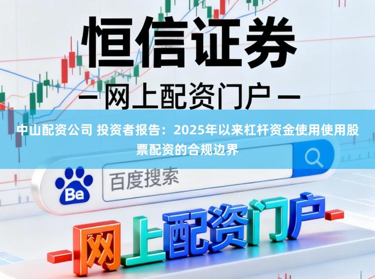 中山配资公司 投资者报告：2025年以来杠杆资金使用使用股票配资的合规边界