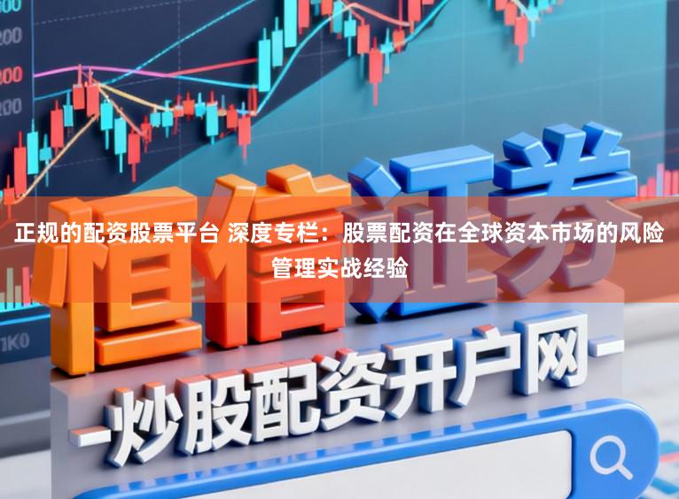 正规的配资股票平台 深度专栏：股票配资在全球资本市场的风险管理实战经验