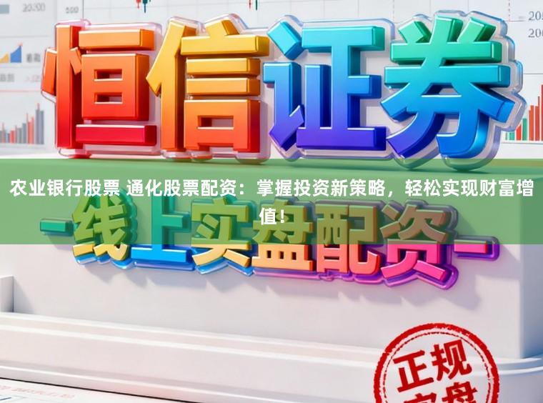 农业银行股票 通化股票配资：掌握投资新策略，轻松实现财富增值！