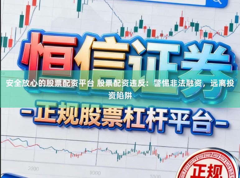 安全放心的股票配资平台 股票配资违反：警惕非法融资，远离投资陷阱